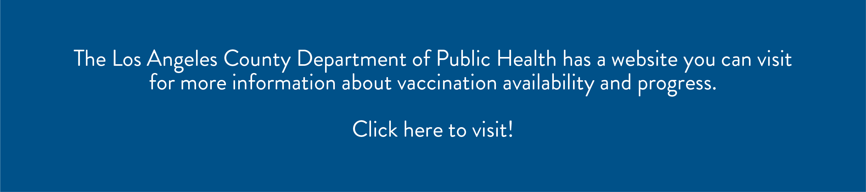 Los Angeles County Department of Public Health has a website you can visit for more information about vaccination availability and progress. Click here to visit